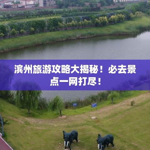 濱州旅游攻略大揭秘！必去景點一網打盡！