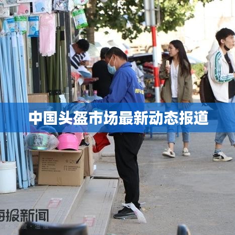 中國頭盔市場最新動(dòng)態(tài)報(bào)道