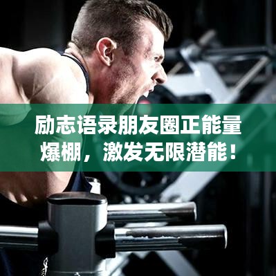 勵(lì)志語錄朋友圈正能量爆棚，激發(fā)無限潛能！
