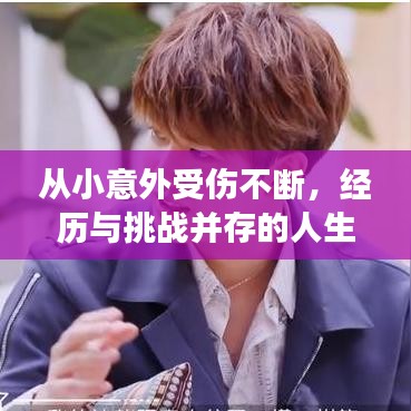 從小意外受傷不斷，經(jīng)歷與挑戰(zhàn)并存的人生故事