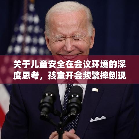 關(guān)于兒童安全在會議環(huán)境的深度思考，孩童開會頻繁摔倒現(xiàn)象引關(guān)注