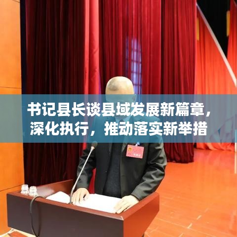 書記縣長(zhǎng)談縣域發(fā)展新篇章，深化執(zhí)行，推動(dòng)落實(shí)新舉措