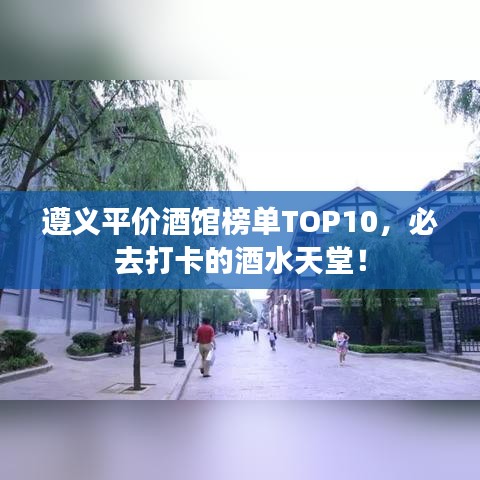 遵義平價酒館榜單TOP10，必去打卡的酒水天堂！