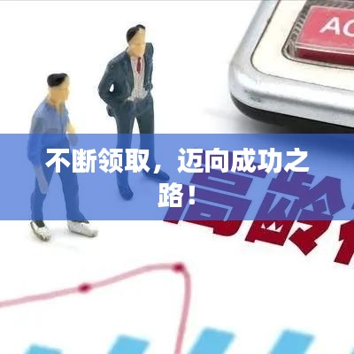 不斷領(lǐng)取，邁向成功之路！