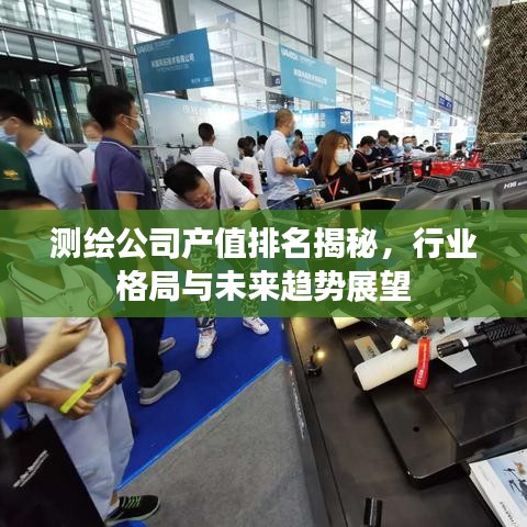 測繪公司產(chǎn)值排名揭秘，行業(yè)格局與未來趨勢展望