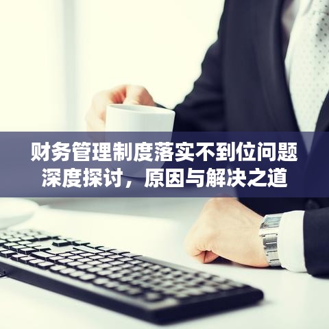 財務管理制度落實不到位問題深度探討，原因與解決之道
