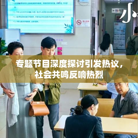 專題節(jié)目深度探討引發(fā)熱議，社會共鳴反響熱烈