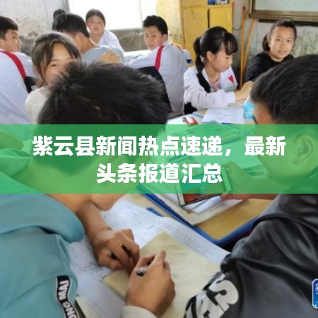 紫云縣新聞熱點(diǎn)速遞，最新頭條報(bào)道匯總