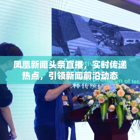 鳳凰新聞頭條直播，實時傳遞熱點，引領新聞前沿動態(tài)