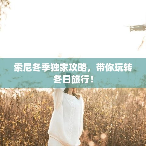 索尼冬季獨(dú)家攻略，帶你玩轉(zhuǎn)冬日旅行！