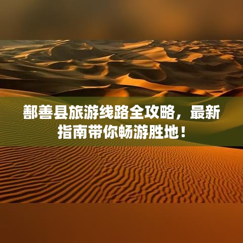 鄯善縣旅游線路全攻略，最新指南帶你暢游勝地！