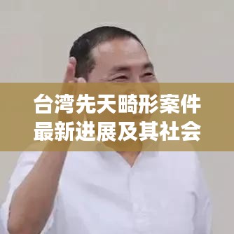 臺灣先天畸形案件最新進展及其社會影響揭秘