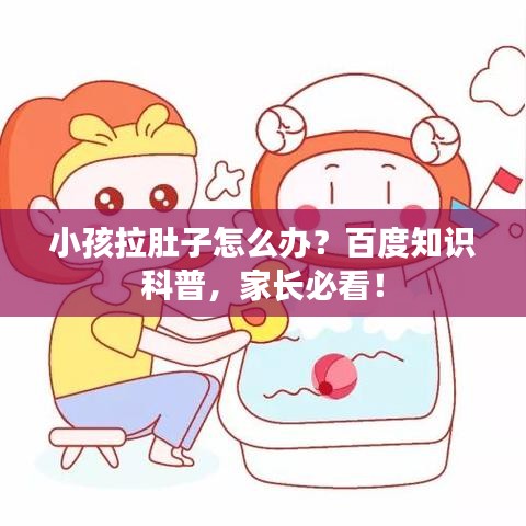 小孩拉肚子怎么辦？百度知識(shí)科普，家長必看！