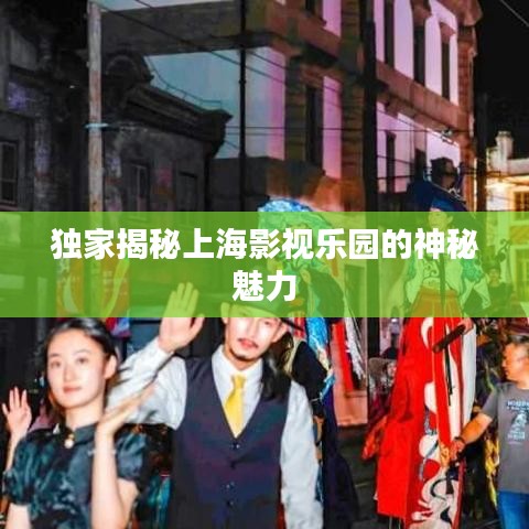 獨(dú)家揭秘上海影視樂園的神秘魅力