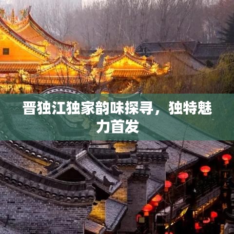 晉獨(dú)江獨(dú)家韻味探尋，獨(dú)特魅力首發(fā)