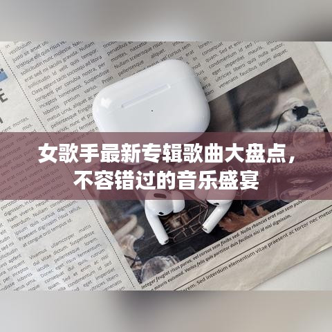 女歌手最新專輯歌曲大盤點(diǎn)，不容錯(cuò)過的音樂盛宴