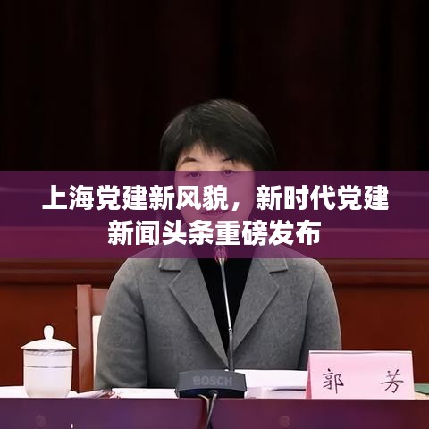 上海黨建新風貌，新時代黨建新聞頭條重磅發(fā)布