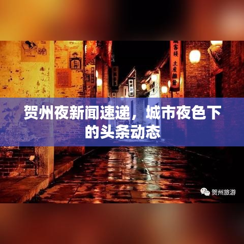 賀州夜新聞速遞，城市夜色下的頭條動態(tài)