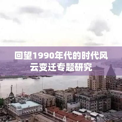 回望1990年代的時(shí)代風(fēng)云變遷專題研究