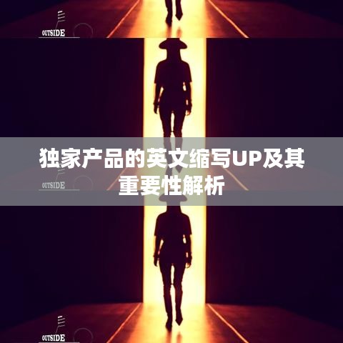 獨(dú)家產(chǎn)品的英文縮寫(xiě)UP及其重要性解析