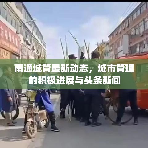 南通城管最新動態(tài)，城市管理的積極進(jìn)展與頭條新聞