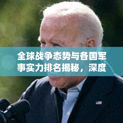 全球戰(zhàn)爭態(tài)勢與各國軍事實力排名揭秘，深度解析世界安全局勢！