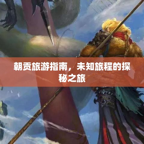 朝貢旅游指南，未知旅程的探秘之旅
