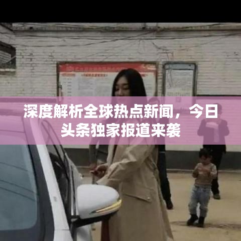 深度解析全球熱點新聞，今日頭條獨家報道來襲