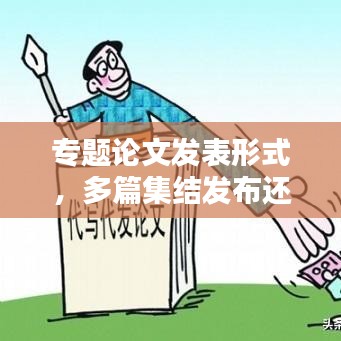 專題論文發(fā)表形式，多篇集結(jié)發(fā)布還是獨(dú)立發(fā)表？哪種更適合百度收錄？