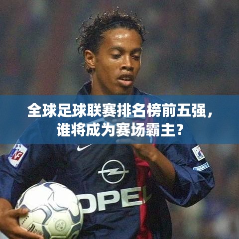 全球足球聯(lián)賽排名榜前五強(qiáng)，誰將成為賽場霸主？