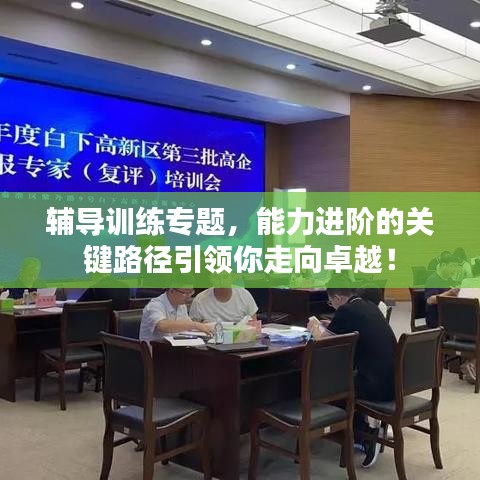 輔導(dǎo)訓(xùn)練專(zhuān)題，能力進(jìn)階的關(guān)鍵路徑引領(lǐng)你走向卓越！