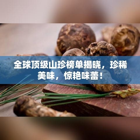 全球頂級(jí)山珍榜單揭曉，珍稀美味，驚艷味蕾！