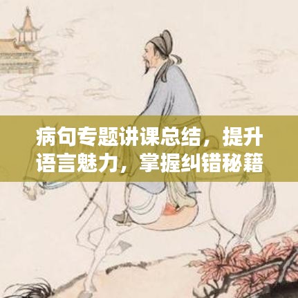 病句專題講課總結(jié)，提升語(yǔ)言魅力，掌握糾錯(cuò)秘籍