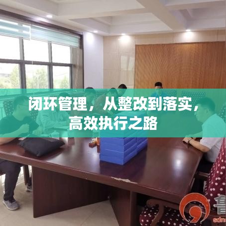閉環(huán)管理，從整改到落實，高效執(zhí)行之路