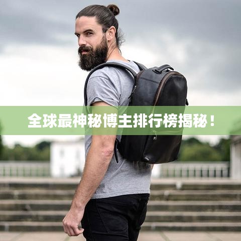 全球最神秘博主排行榜揭秘！