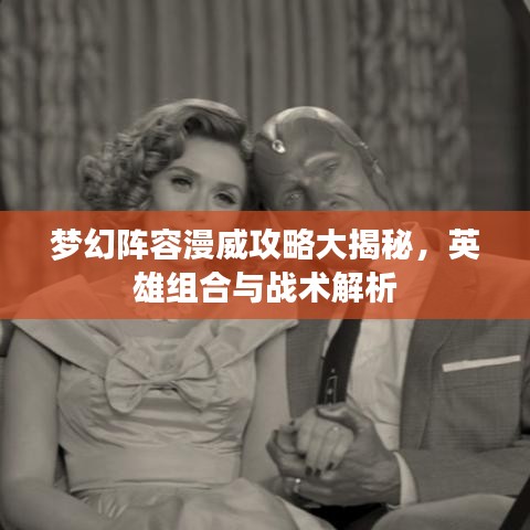 夢幻陣容漫威攻略大揭秘，英雄組合與戰(zhàn)術(shù)解析