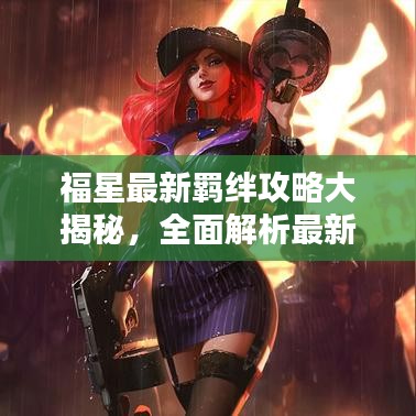 福星最新羈絆攻略大揭秘，全面解析最新羈絆搭配技巧與策略