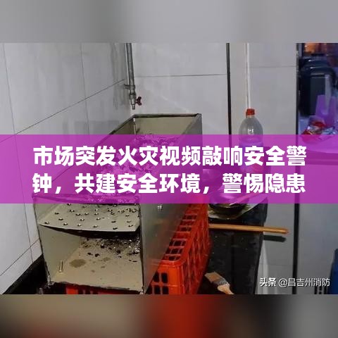 市場突發(fā)火災(zāi)視頻敲響安全警鐘，共建安全環(huán)境，警惕隱患時(shí)刻