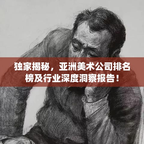 獨(dú)家揭秘，亞洲美術(shù)公司排名榜及行業(yè)深度洞察報(bào)告！