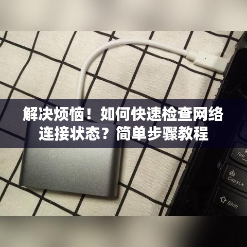 解決煩惱！如何快速檢查網(wǎng)絡(luò)連接狀態(tài)？簡單步驟教程