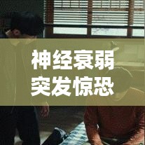 神經(jīng)衰弱突發(fā)驚恐，癥狀解析與應(yīng)對(duì)良方