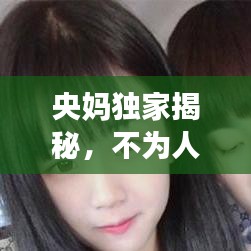 央媽獨(dú)家揭秘，不為人知的幕后故事