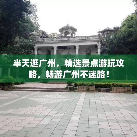 半天逛廣州，精選景點游玩攻略，暢游廣州不迷路！
