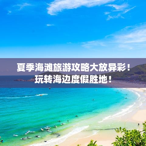 夏季海灘旅游攻略大放異彩！玩轉(zhuǎn)海邊度假勝地！