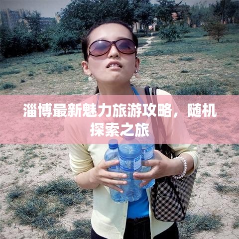 淄博最新魅力旅游攻略，隨機(jī)探索之旅
