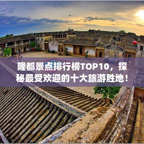 隆都景點(diǎn)排行榜TOP10，探秘最受歡迎的十大旅游勝地！