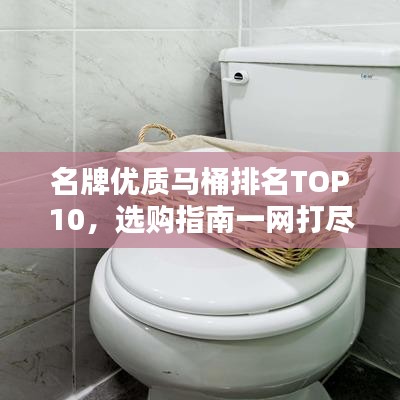 名牌優(yōu)質(zhì)馬桶排名TOP10，選購(gòu)指南一網(wǎng)打盡