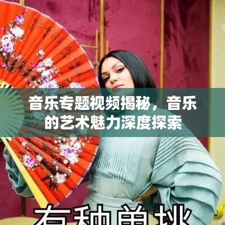 音樂專題視頻揭秘，音樂的藝術魅力深度探索