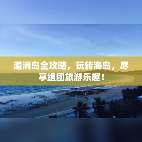 湄洲島全攻略，玩轉(zhuǎn)海島，盡享組團(tuán)旅游樂趣！