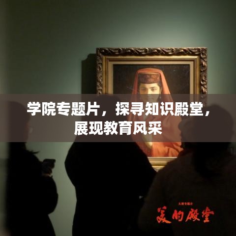 學(xué)院專(zhuān)題片，探尋知識(shí)殿堂，展現(xiàn)教育風(fēng)采
